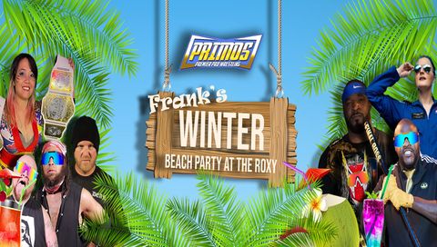 Primos Premier Pro Wrestling: Frank's Winter Beach Party at the Roxy Primos Premier Pro Wrestling: Frank's Winter Beach Party at the Roxy