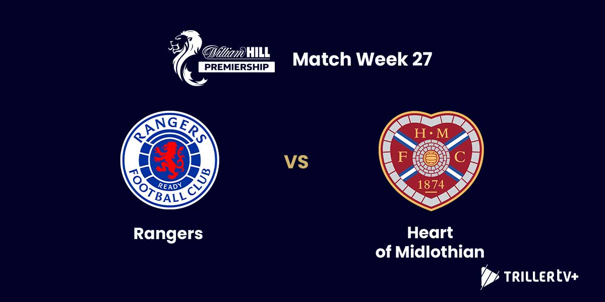 Rangers vs Hearts Kickoff Live on TrillerTV | SPFL Round 27 Streaming Guide